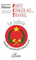 Couverture du livre « Parti congolais du travail, le jubilé ; connaître son parti pour mieux le servir » de Antole Collinet Makosso aux éditions L'harmattan