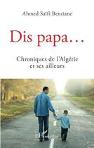 Couverture du livre « Dis papa... chroniques de l'Algérie et ses ailleurs » de Ahmed Saifi Benziane aux éditions L'harmattan