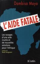 Couverture du livre « L'aide fatale ; les ravages d'une aide inutile et de nouvelles solutions pour l'Afrique » de Moyo-D aux éditions Lattes