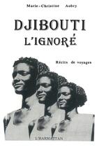 Couverture du livre « Djibouti l'ignoré ; récits de voyages » de Marie-Christine Aubry aux éditions L'harmattan