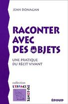 Couverture du livre « Raconter avec des objets ; une pratique du récit vivant » de Jean Donagan aux éditions Edisud