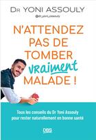 Couverture du livre « N'attendez pas de tomber (vraiment) malade ! : Tous les conseils du Dr Yoni Assouly (@dr_yoni_assouly) pour rester naturellement en bonne santé » de Yoni Assouly aux éditions De Boeck Superieur