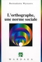 Couverture du livre « L'orthographe, une norme sociale » de Bernadette Wynants aux éditions Mardaga Pierre