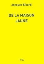 Couverture du livre « De la maison jaune » de Jacques Sicard aux éditions La Barque