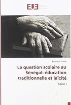 Couverture du livre « La question scolaire au Sénégal : éducation traditionnelle et laïcité Tome 1 » de Boubacar Traore aux éditions Editions Universitaires Europeennes