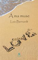 Couverture du livre « A ma muse » de Bernardt Loic aux éditions Le Lys Bleu