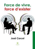 Couverture du livre « Force de vivre, force d'exister » de Jose Carcel aux éditions Le Lys Bleu