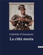 Couverture du livre « La città morta » de Gabriele D'Annunzio aux éditions Culturea