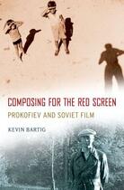 Couverture du livre « Composing for the Red Screen: Prokofiev and Soviet Film » de Bartig Kevin aux éditions Oxford University Press Usa