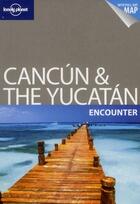 Couverture du livre « Cancun and the Yucatan encounter » de Greg Benchwick aux éditions Lonely Planet France