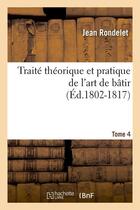 Couverture du livre « Traite theorique et pratique de l'art de batir. tome 4 (ed.1802-1817) » de Rondelet Jean aux éditions Hachette Bnf