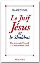 Couverture du livre « Le juif Jésus et le Shabbat ; une lecture de l'évangile à la lumière de la torah » de Marie Vidal aux éditions Albin Michel
