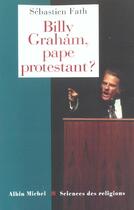Couverture du livre « Billy Graham ; Pape Protestant » de Sebastien Fath aux éditions Albin Michel