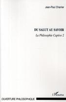 Couverture du livre « Du salut au savoir ; la philosophie captive Tome 2 » de Jean-Paul Charrier aux éditions L'harmattan
