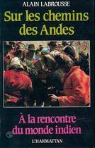 Couverture du livre « Sur les chemins des Andes ; à la rencontre du monde indien » de Alain Labrousse aux éditions Editions L'harmattan