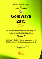 Couverture du livre « GoldWave 2013 t.2 ; la manipulation des sons numériques ; tutoriel pour les francophones » de Daniel Alain De Roeck et Joelle Chevalier aux éditions Editions Edilivre