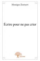 Couverture du livre « Écrire pour ne pas crier » de Monique Zoetaert aux éditions Edilivre