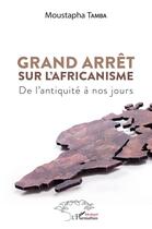 Couverture du livre « Grand arrêt sur l'africanisme : de l'antiquité à nos jours » de Moustapha Tamba aux éditions L'harmattan