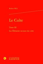 Couverture du livre « Le Culte Tome 3 : Les Éléments sociaux du culte » de Robert Will aux éditions Classiques Garnier