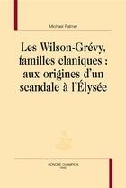 Couverture du livre « Les Wilson-Grévy, familles claniques; aux origines d'un scandale à l'Elysée » de Michael Palmer aux éditions Honore Champion
