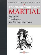 Couverture du livre « Fondamentalement martial ; matières à réflexions sur les arts martiaux » de Roland Habersetzer aux éditions Budo