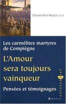 Couverture du livre « Les carmélites martyres de Compiègne ; l'amour sera toujours vainqueur ; pensées et témoignages » de Stephane-Marie Morgain aux éditions Carmel