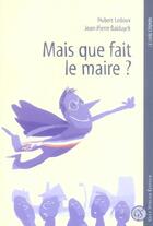 Couverture du livre « Mais Que Fait Le Maire ? » de Jean-Pierre Balduyck et Hubert Ledoux aux éditions Gulf Stream