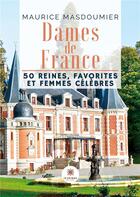 Couverture du livre « Dames de France : 50 reines, favorites et femmes célèbres » de Maurice Masdoumier aux éditions Le Lys Bleu