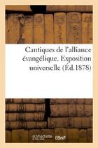 Couverture du livre « Cantiques de l'alliance evangelique. exposition universelle » de  aux éditions Hachette Bnf