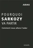 Couverture du livre « Pourquoi Sarkozy va partir ; comment nous allons l'aider » de Judas aux éditions Denoel