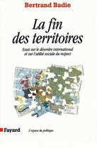 Couverture du livre « La Fin des territoires : Essai sur le désordre international et sur l'utilité sociale du respect » de Bertrand Badie aux éditions Fayard