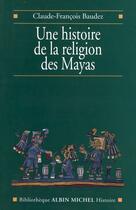 Couverture du livre « Une histoire de la religion des Mayas : Du panthéisme au panthéon » de Claude-Francois Baudez aux éditions Albin Michel