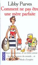 Couverture du livre « Comment Ne Pas Etre Une Mere Parfaite » de Libby Purves aux éditions Pocket