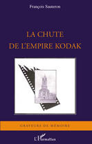 Couverture du livre « La chute de l'empire Kodak » de Francois Sauteron aux éditions Editions L'harmattan