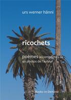 Couverture du livre « Ricochets : poèmes accompagnés de 40 photos » de Urs Werner Hanni aux éditions Books On Demand