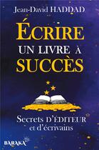 Couverture du livre « Écrire un livre à succès : secrets d'éditeur et d'écrivains » de Jean-David Haddad aux éditions Jdh