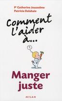 Couverture du livre « Comment L'Aider A... ; Manger Juste » de Patricia Delahaie et Catherine Jousselme aux éditions Milan