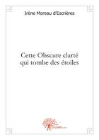 Couverture du livre « Cette obscure clarté qui tombe des étoiles » de Irene Moreau D'Escrieres aux éditions Edilivre