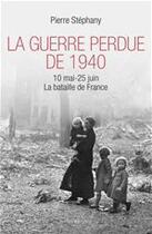 Couverture du livre « La guerre perdue de 1940, 10 mai-25 juin ; la bataille de France » de Pierre Stephany aux éditions Ixelles