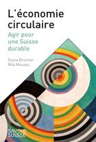 Couverture du livre « L'économie circulaire : agir pour une Suisse durable » de Dunia Brunner et Nils Moussu aux éditions Ppur