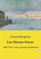 Couverture du livre « Lire Étienne Parent : 1802-1874 : notre premier intellectuel » de Gerard Bergeron aux éditions Shs Editions