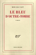 Couverture du livre « Le bleu d'outre-tombe » de Rene-Jean Clot aux éditions Gallimard