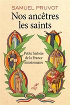 Couverture du livre « Nos ancêtres les saints ; petite histoire de la France missionnaire » de Samuel Pruvot aux éditions Cerf