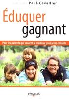 Couverture du livre « Éduquer gagnant ; pour les parents qui veulent le meilleur pour leurs enfants » de Paul-Cavallier F. aux éditions Eyrolles