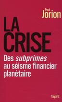 Couverture du livre « La crise ; des subprimes au séisme financier planétaire » de Paul Jorion aux éditions Fayard