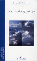 Couverture du livre « Le sujet photographique » de Panayotis Papadimitropoulos aux éditions L'harmattan
