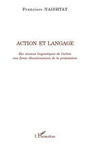 Couverture du livre « Action et langage ; des niveaux linguistiques de l'action aux forces illocutionnaires de la protestation » de Francisco Naishtat aux éditions Editions L'harmattan