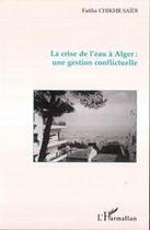 Couverture du livre « La crise de l'eau à alger : une gestion conflictuelle » de Fatiha Chikhr Saidi aux éditions Editions L'harmattan