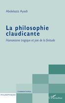 Couverture du livre « La philosophie claudicante ; humanisme tragique et joie de la finitude » de Abdelaziz Ayadi aux éditions L'harmattan