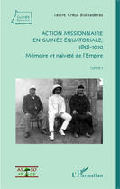 Couverture du livre « Action missionnaire en Guinée équatoriale, 1858-1910 Tome 1 : Mémoire et naïveté de l'Empire » de Jacint Creus Boixaderas aux éditions Editions L'harmattan